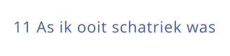 11 As ik ooit schatriek was