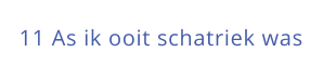 11 As ik ooit schatriek was