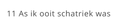 11 As ik ooit schatriek was