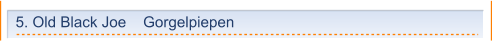 5. Old Black Joe    Gorgelpiepen