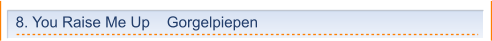 8. You Raise Me Up    Gorgelpiepen